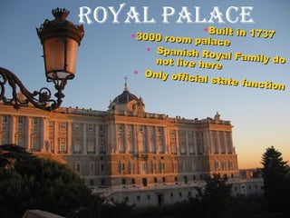 Royal Palace  Spanish Royal Family do not live here Only official state function  Built in 1737 3000 room palace 