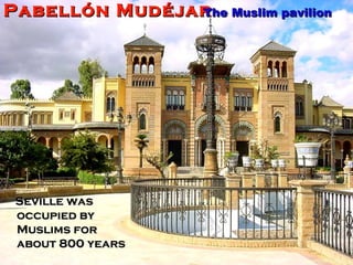 Pabellón Mudéjar Seville was occupied by Muslims for  about 800 years The Muslim pavilion 
