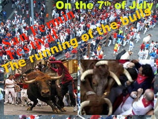 On the 7 th  of July The running of the bulls San Fermin  Festival 