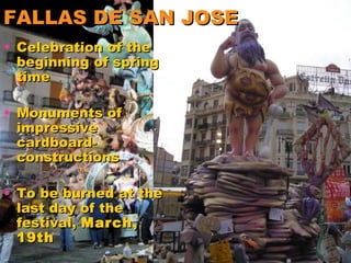FALLAS DE SAN JOSE Celebration of the beginning of spring time  Monuments of impressive cardboard-constructions  To be burned at the last day of the festival,  March, 19th   