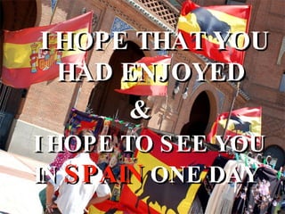 I HOPE TO SEE YOU IN  SPAIN  ONE DAY I HOPE THAT YOU HAD ENJOYED & 