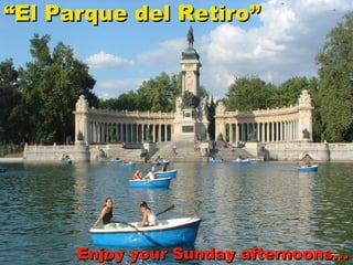 “ El Parque del Retiro” Enjoy your Sunday afternoons… 
