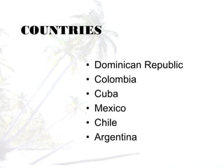 COUNTRIES
• Dominican Republic
• Colombia
• Cuba
• Mexico
• Chile
• Argentina
 