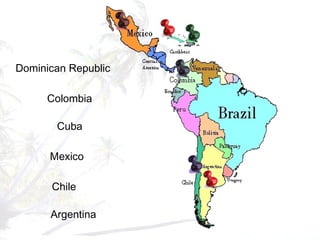 Dominican Republic
Colombia
Cuba
Mexico
Chile
Argentina
 
