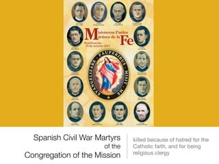 Spanish Civil War Martyrs
of the
Congregation of the Mission
killed because of hatred for the
Catholic faith, and for being
religious clergy
 