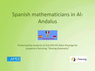 Spanish mathematicians in Al-
Andalus
Performed by students of 2nd ESO IES Odra-Pisuerga for
proyecto eTwinning "Sharing Geometry"
 