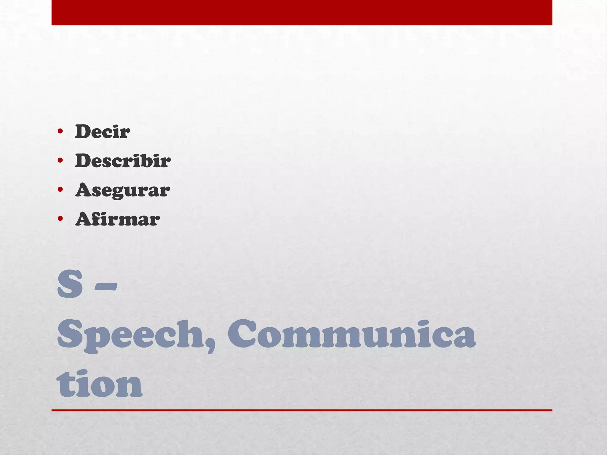 S –
Speech, Communica
tion
• Decir
• Describir
• Asegurar
• Afirmar