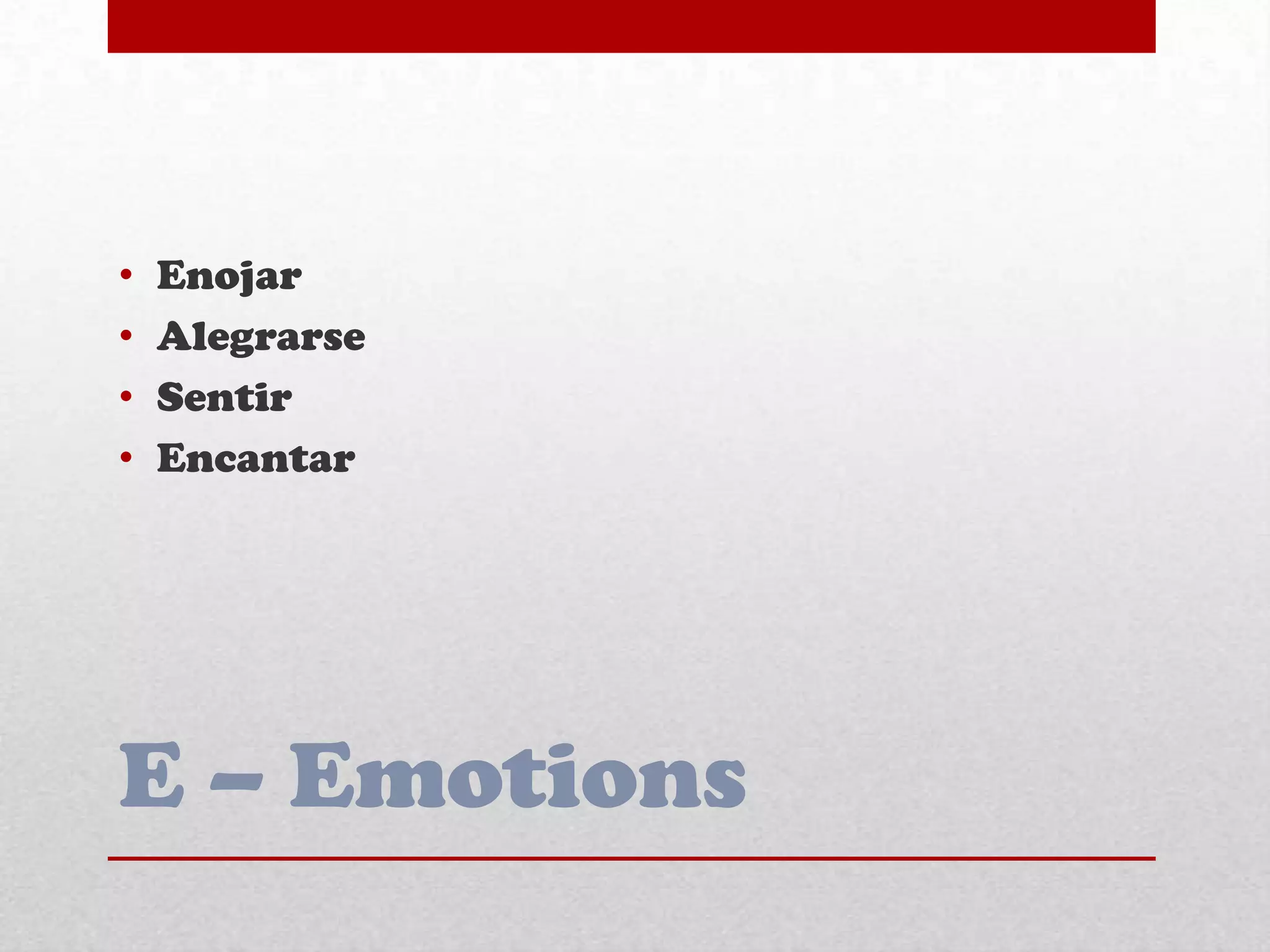 E – Emotions
• Enojar
• Alegrarse
• Sentir
• Encantar