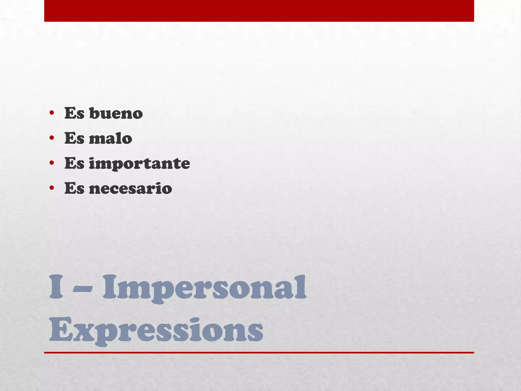 I – Impersonal
Expressions
• Es bueno
• Es malo
• Es importante
• Es necesario