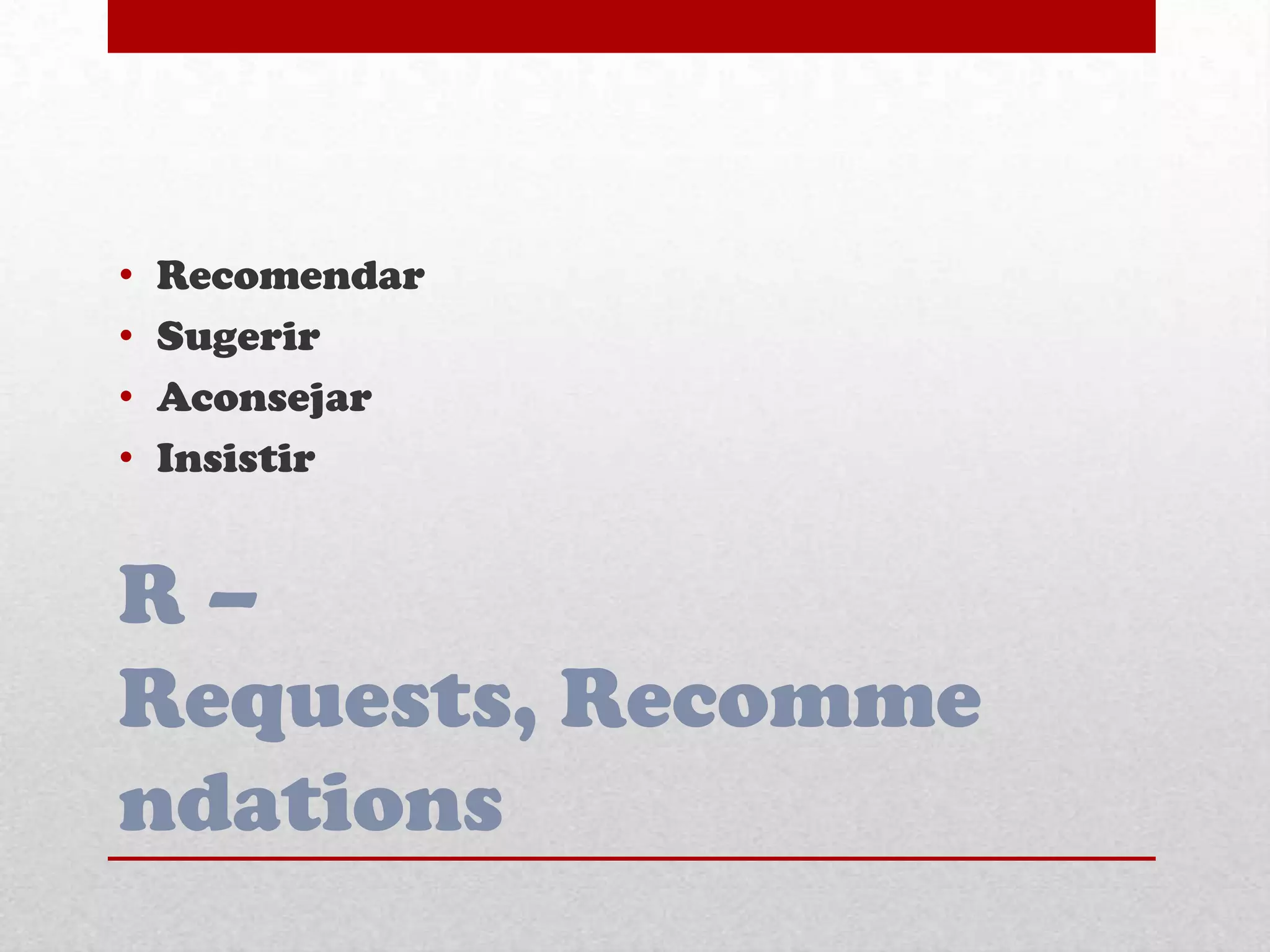 R –
Requests, Recomme
ndations
• Recomendar
• Sugerir
• Aconsejar
• Insistir