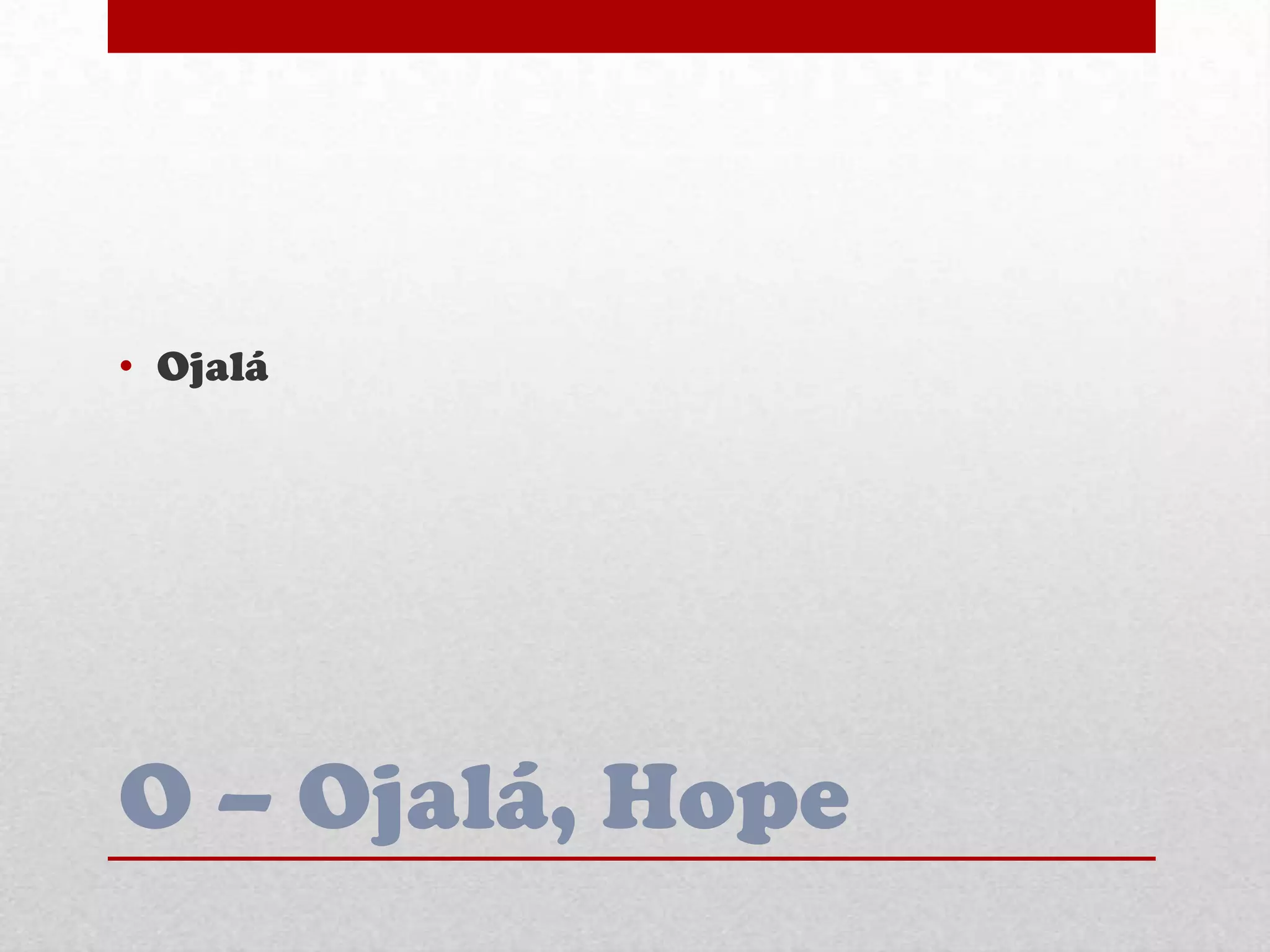 O – Ojalá, Hope
• Ojalá