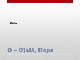 O – Ojalá, Hope
• Ojalá
 