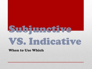Subjunctive
VS. Indicative
When to Use Which
 