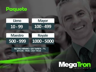 P
a
q
u
e
t
e
L
l
e
n
o
1
0
-
9
9
Ma
y
o
r
1
0
0
-
4
9
9
Ma
e
s
t
r
o
5
0
0
-
9
9
9
R
o
y
a
l
e
1
0
0
0
-
5
0
0
0
R
E
T
I
R
OM
Í
N
I
M
O
:
$
2
0
T
A
R
I
F
A:
7
%
B
I
T
C
O
I
N-
T
R
O
N-
U
S
D
T
T
R
C
2
0
 