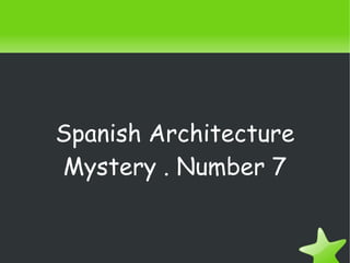 Spanish Architecture
Mystery . Number 7
 