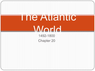 The Atlantic
World
1492-1800
Chapter 20

 