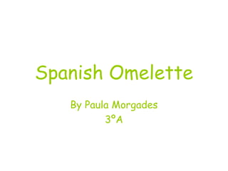 Spanish Omelette
By Paula Morgades
3ºA
 