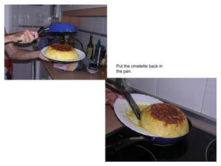 Put the omelette back in
the pan.
 