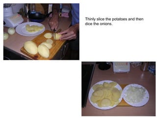 Thinly slice the potatoes and then
dice the onions.
 