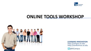 ONLINE TOOLS WORKSHOP
LEARNING INNOVATION
http://campus.ie.edu
http://conference.ie.edu
@IECampus
 