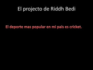 El projecto de RiddhBedi El deporte mas popular en mi paises cricket.  