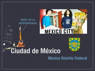 ÁNGEL DE LA
  INDEPENDENCIA




Ciudad de México
                  México Distrito Federal
 