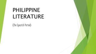 PHILIPPINE
LITERATURE
(The Spanish Period)
 