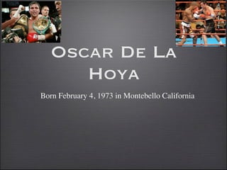 Oscar De La
      Hoya
Born February 4, 1973 in Montebello California
 
