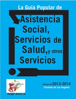 La Guía Popular de

		

Asistencia
Social,
	 Servicios de

	

Salud,y otros

Servicios
Edicion 35

2013-2014

Condado de Los Angeles
Hunger Action LA

 