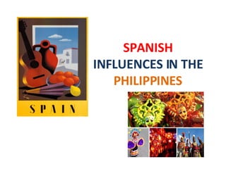 SPANISH
INFLUENCES IN THE
PHILIPPINES
 