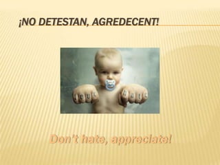 ¡NO DETESTAN, AGREDECENT!
 