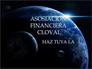 ASOSIACION  FINANCIERA  CLOVAL HAZ TUYA LA  VISION  