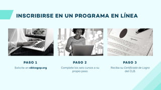 Complete los seis cursos a su
propio paso.
Reciba su Certificado de Logro
del CLB.