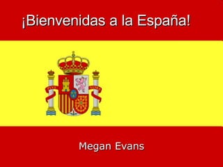 ¡ Bienvenidas a la España!   Megan Evans 