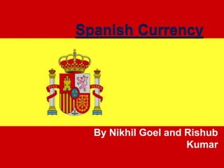 Spanish Currency By Nikhil Goel and Rishub Kumar 