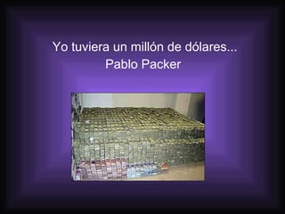 Yo tuviera un millón de dólares... Pablo Packer   