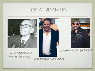 LOS AYUDANTES
JUAN LUIS GUERRA
JULIO ALBERTO
HERNÁNDEZ
WILFRIDO VARGAS