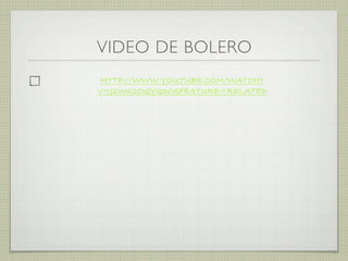 VIDEO DE BOLERO
HTTP://WWW.YOUTUBE.COM/WATCH?
V=J2W62OQYQ3O&FEATURE=RELATED