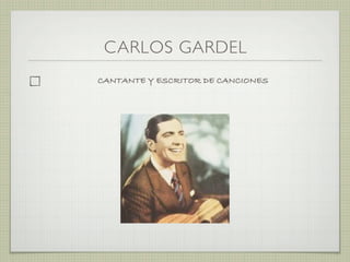 CARLOS GARDEL
CANTANTE Y ESCRITOR DE CANCIONES