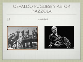 OSVALDO PUGLIESE Y ASTOR
PIAZZOLA
MÚSICOS