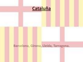 Cataluña Barcelona, Girona, Lleida, Tarragona. 