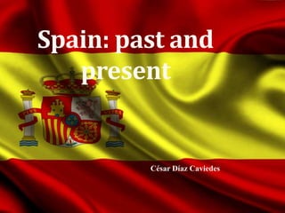 Spain: past and
present
César Díaz Caviedes
 