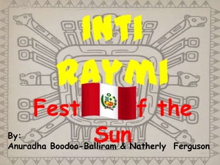 By:
Anuradha Boodoo-Balliram & Natherly Ferguson
Inti
Raymi
Festival of the
Sun
 