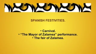 SPANISH FESTIVITIES.
●
Carnival.
●
“The Mayor of Zalamea” performance.
●
The fair of Zalamea.
 