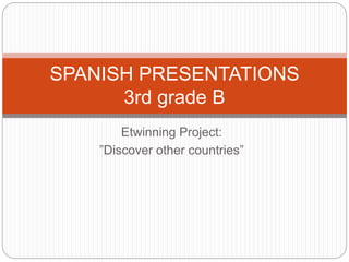 Etwinning Project:
”Discover other countries”
SPANISH PRESENTATIONS
3rd grade B
 