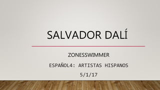 SALVADOR DALÍ
ZONESSWIMMER
ESPAÑOL4: ARTISTAS HISPANOS
5/1/17
 