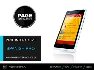 PAGEINTERACTIVE.PL SOCIAL MEDIA STRATEGIA MOBILEWWW
PAGE INTERACTIVE
SPANISH PRO
www.PAGEINTERACTIVE.pl
 