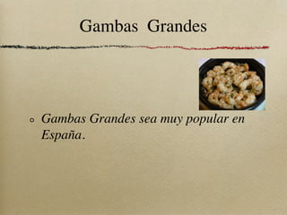 Gambas Grandes




Gambas Grandes sea muy popular en
España.
 