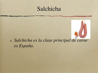Salchicha




Salchicha es la clase principal de carne
es España.
 