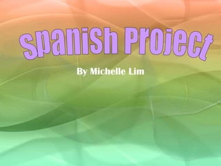 By Michelle Lim Spanish Project 